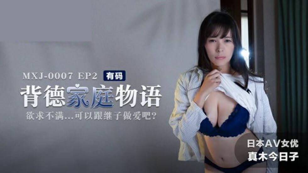 背德家庭物語EP2 欲求不滿的繼母真木今日子 饑渴難耐勾引繼子啪啪啪
